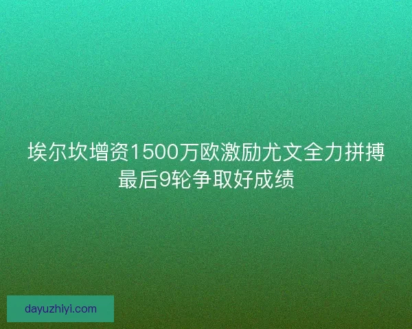 埃尔坎增资1500万欧激励尤文全力拼搏最后9轮争取好成绩 埃尔坎增资1500万欧激励尤文全力拼搏最后9轮争取好成绩