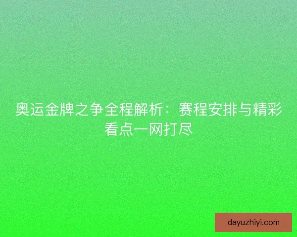 奥运金牌之争全程解析：赛程安排与精彩看点一网打尽