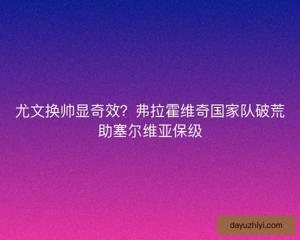 尤文换帅显奇效？弗拉霍维奇国家队破荒助塞尔维亚保级