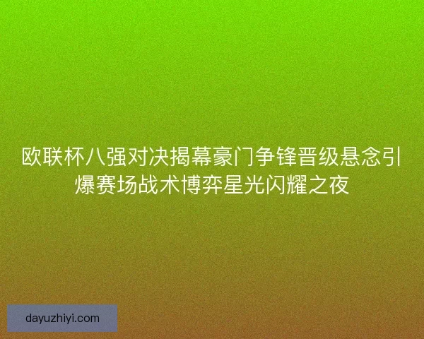 欧联杯八强对决揭幕豪门争锋晋级悬念引爆赛场战术博弈星光闪耀之夜 欧联杯八强对决揭幕豪门争锋晋级悬念引爆赛场战术博弈星光闪耀之夜