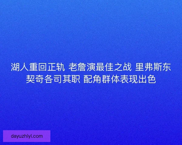 湖人重回正轨 老詹演最佳之战 里弗斯东契奇各司其职 配角群体表现出色