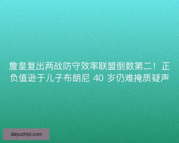 詹皇复出两战防守效率联盟倒数第二！正负值逊于儿子布朗尼 40 岁仍难掩质疑声