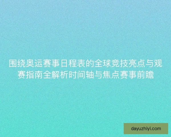 围绕奥运赛事日程表的全球竞技亮点与观赛指南全解析时间轴与焦点赛事前瞻 围绕奥运赛事日程表的全球竞技亮点与观赛指南全解析时间轴与焦点赛事前瞻