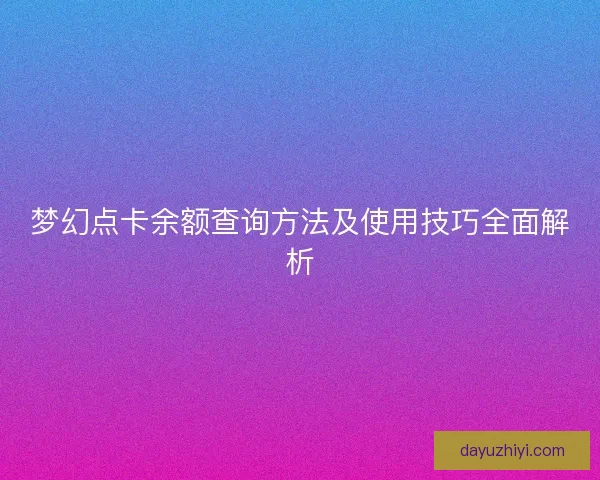 梦幻点卡余额查询方法及使用技巧全面解析