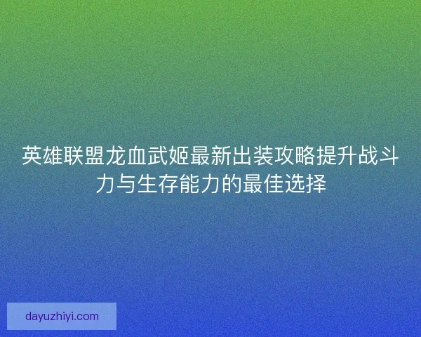 英雄联盟龙血武姬最新出装攻略提升战斗力与生存能力的最佳选择