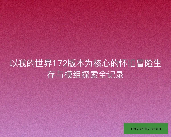 以我的世界172版本为核心的怀旧冒险生存与模组探索全记录