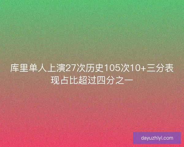 库里单人上演27次历史105次10+三分表现占比超过四分之一