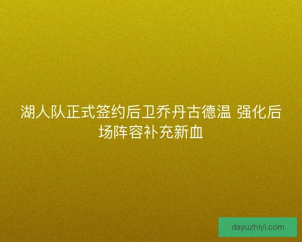 湖人队正式签约后卫乔丹古德温 强化后场阵容补充新血