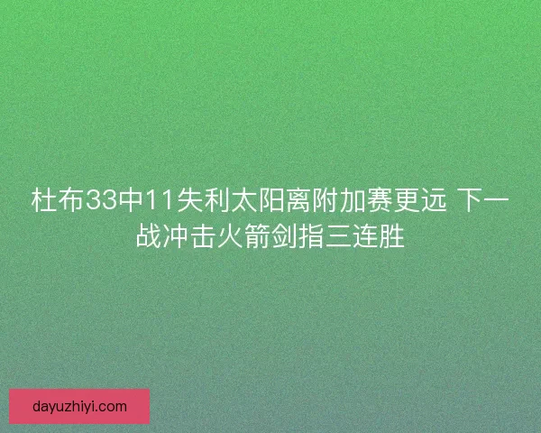 杜布33中11失利太阳离附加赛更远 下一战冲击火箭剑指三连胜