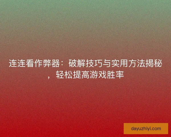 连连看作弊器：破解技巧与实用方法揭秘，轻松提高游戏胜率