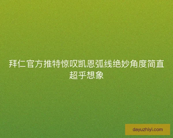 拜仁官方推特惊叹凯恩弧线绝妙角度简直超乎想象 拜仁官方推特惊叹凯恩弧线绝妙角度简直超乎想象