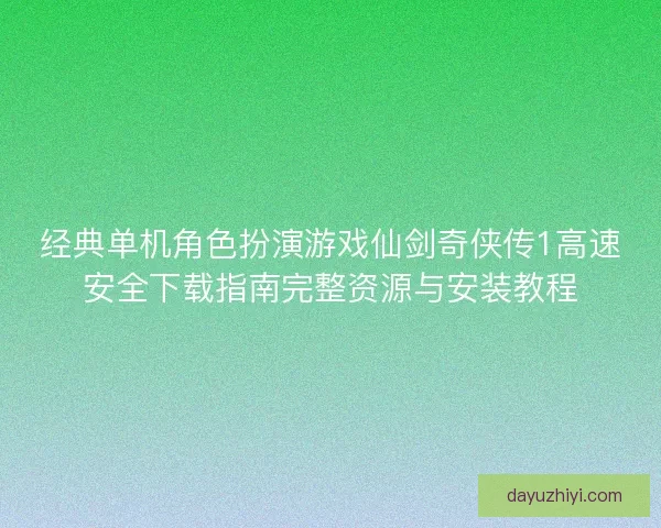 经典单机角色扮演游戏仙剑奇侠传1高速安全下载指南完整资源与安装教程