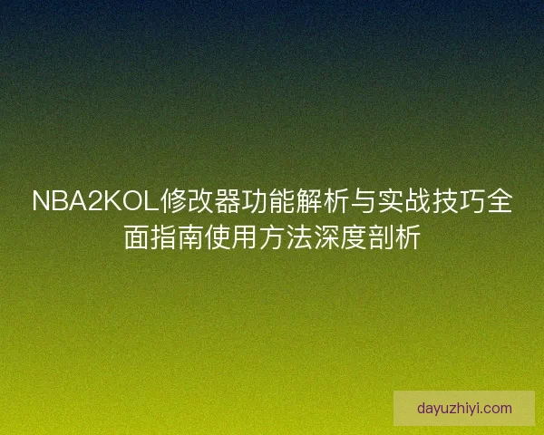 NBA2KOL修改器功能解析与实战技巧全面指南使用方法深度剖析