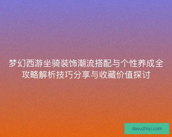 梦幻西游坐骑装饰潮流搭配与个性养成全攻略解析技巧分享与收藏价值探讨