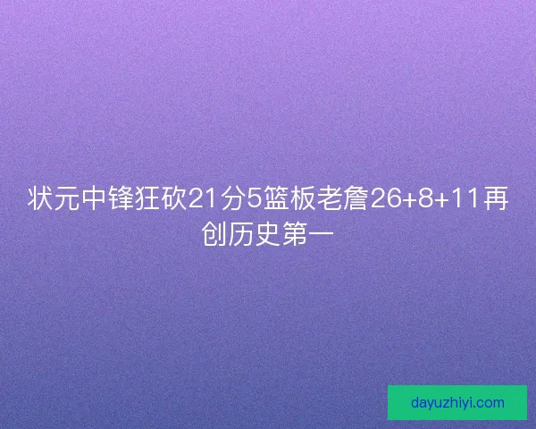 状元中锋狂砍21分5篮板老詹26+8+11再创历史第一
