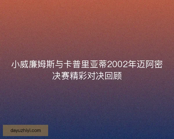 小威廉姆斯与卡普里亚蒂2002年迈阿密决赛精彩对决回顾