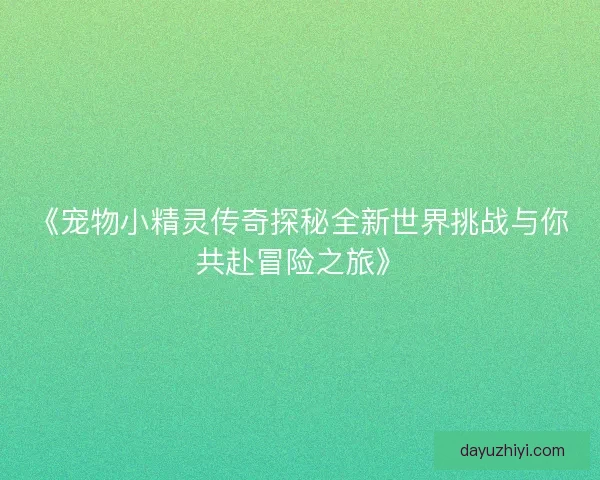 《宠物小精灵传奇探秘全新世界挑战与你共赴冒险之旅》