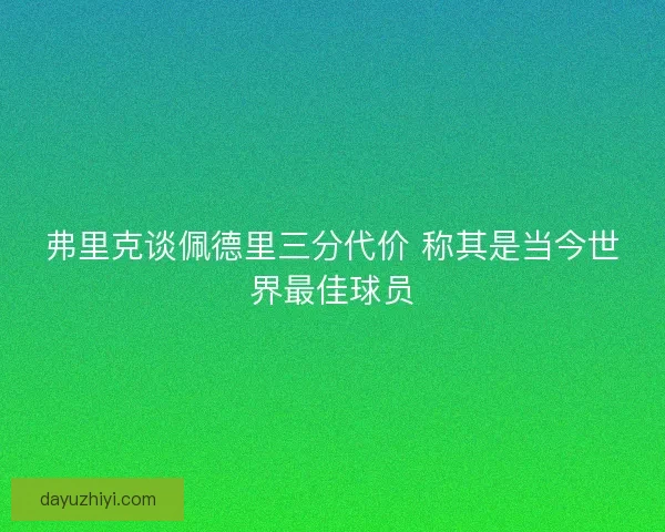 弗里克谈佩德里三分代价 称其是当今世界最佳球员