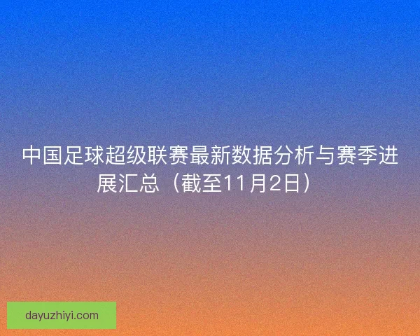 中国足球超级联赛最新数据分析与赛季进展汇总(截至11月2日) 中国足球超级联赛最新数据分析与赛季进展汇总(截至11月2日)