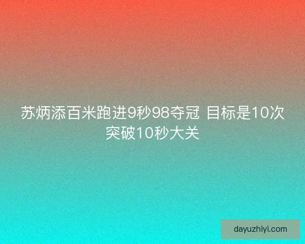 苏炳添百米跑进9秒98夺冠 目标是10次突破10秒大关