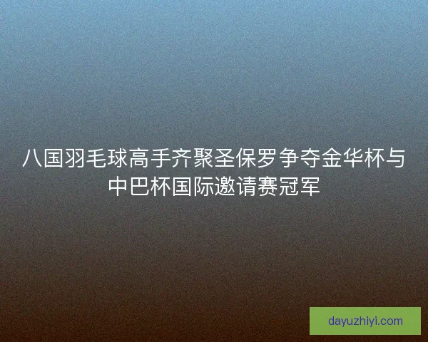 八国羽毛球高手齐聚圣保罗争夺金华杯与中巴杯国际邀请赛冠军